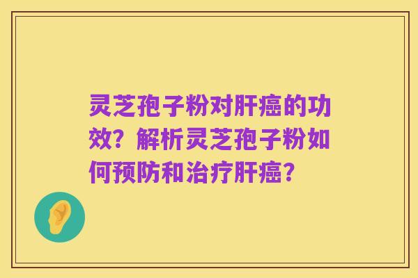 灵芝孢子粉对肝癌的功效?解析灵芝孢子粉如何预防和治疗肝癌?