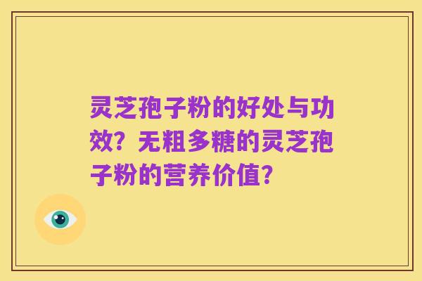 灵芝孢子粉的好处与功效?无粗多糖的灵芝孢子粉的营养价值?