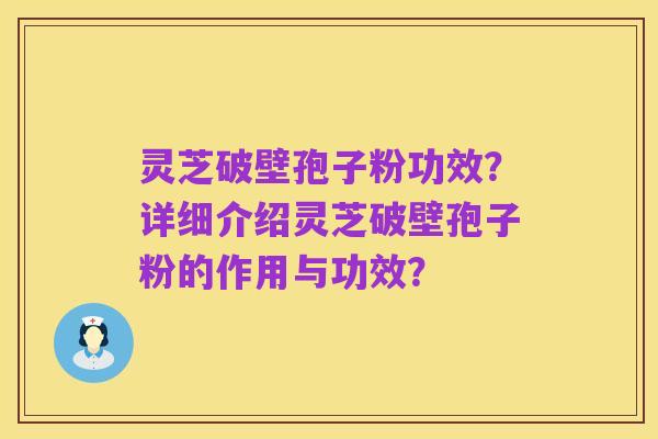 灵芝破壁孢子粉功效？详细介绍灵芝破壁孢子粉的作用与功效？