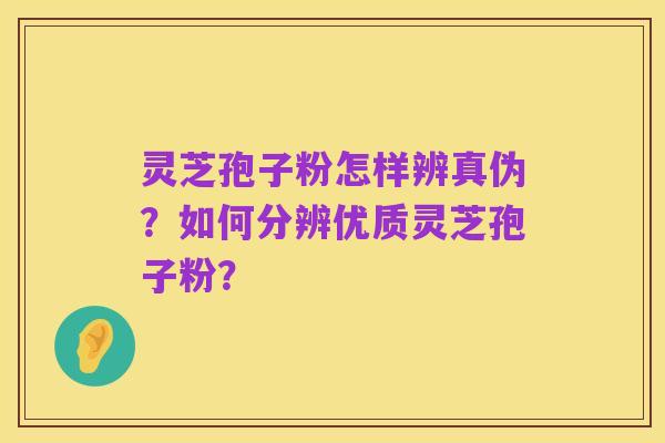 灵芝孢子粉怎样辨真伪？如何分辨优质灵芝孢子粉？