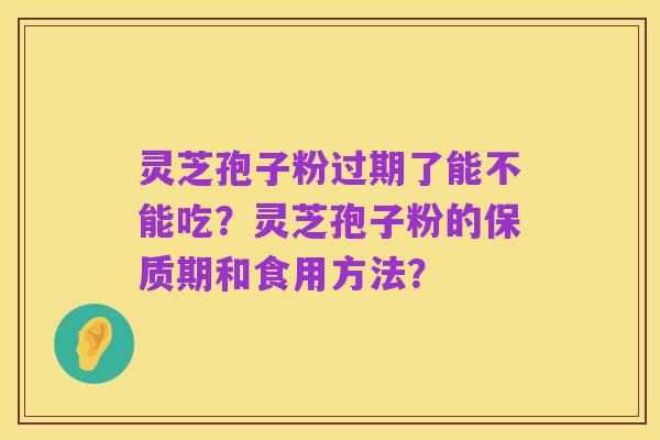 灵芝孢子粉过期了能不能吃？灵芝孢子粉的保质期和食用方法？