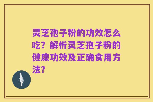 灵芝孢子粉的功效怎么吃?解析灵芝孢子粉的健康功效及正确食用方法?