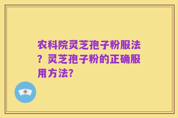 农科院灵芝孢子粉服法?灵芝孢子粉的正确服用方法?