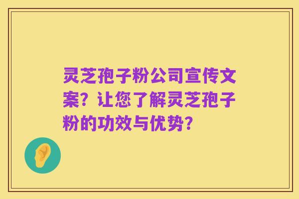 灵芝孢子粉公司宣传文案？让您了解灵芝孢子粉的功效与优势？