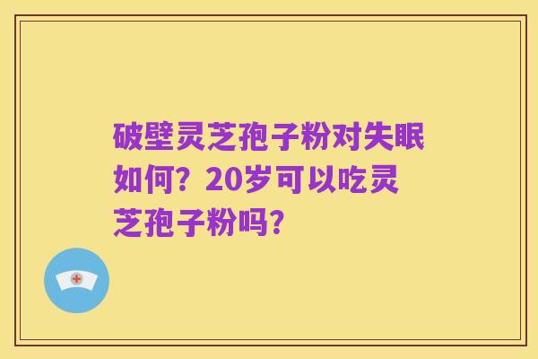 破壁灵芝孢子粉对失眠如何?20岁可以吃灵芝孢子粉吗?