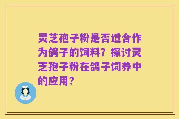 灵芝孢子粉是否适合作为鸽子的饲料?探讨灵芝孢子粉在鸽子饲养中的应用?