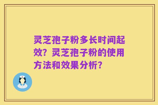 灵芝孢子粉多长时间起效?灵芝孢子粉的使用方法和效果分析?