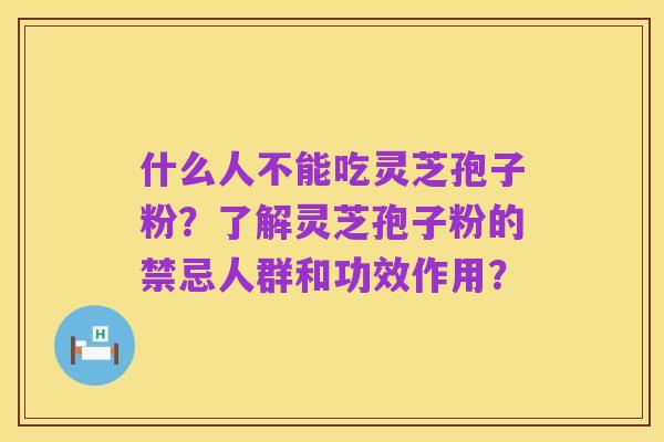 什么人不能吃灵芝孢子粉?了解灵芝孢子粉的禁忌人群和功效作用?