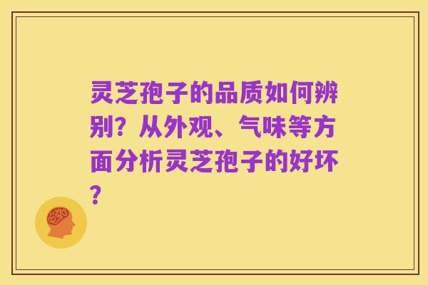 灵芝孢子的品质如何辨别？从外观、气味等方面分析灵芝孢子的好坏？