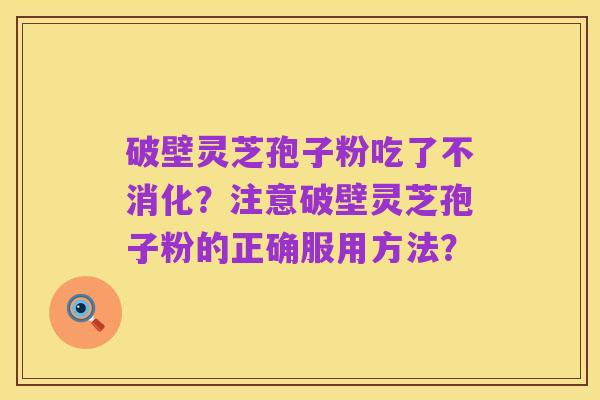 破壁灵芝孢子粉吃了不消化？注意破壁灵芝孢子粉的正确服用方法？