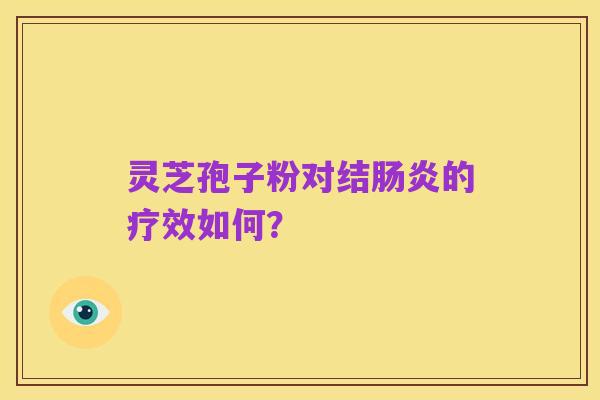 灵芝孢子粉对结肠炎的疗效如何？