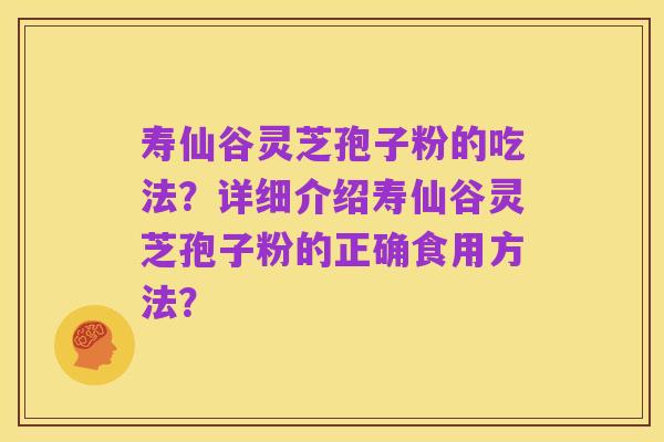 寿仙谷灵芝孢子粉的吃法？详细介绍寿仙谷灵芝孢子粉的正确食用方法？