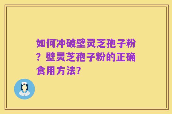 如何冲破壁灵芝孢子粉?壁灵芝孢子粉的正确食用方法?