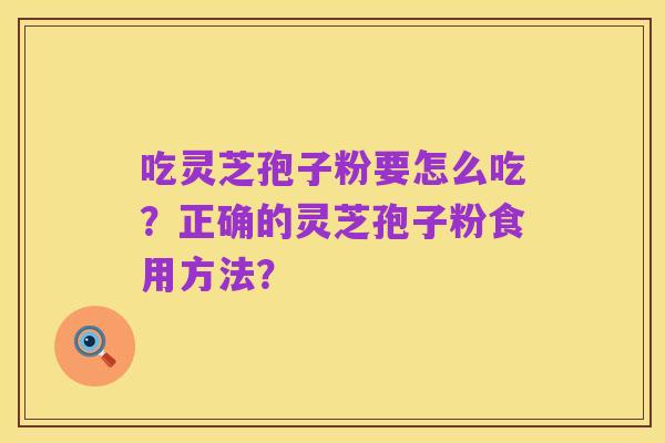 吃灵芝孢子粉要怎么吃?正确的灵芝孢子粉食用方法?