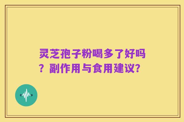 灵芝孢子粉喝多了好吗？副作用与食用建议？