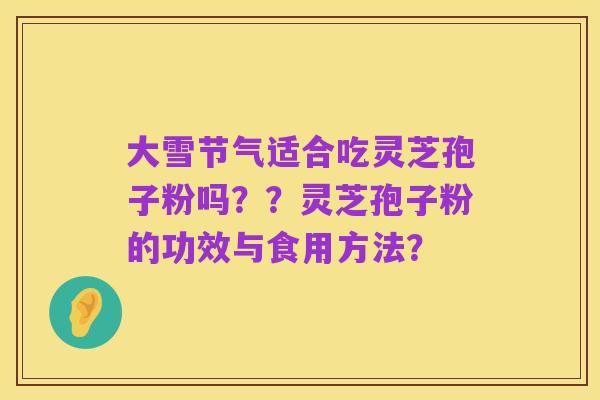 大雪节气适合吃灵芝孢子粉吗??灵芝孢子粉的功效与食用方法?