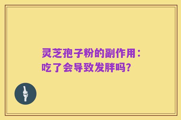 灵芝孢子粉的副作用:吃了会导致发胖吗?