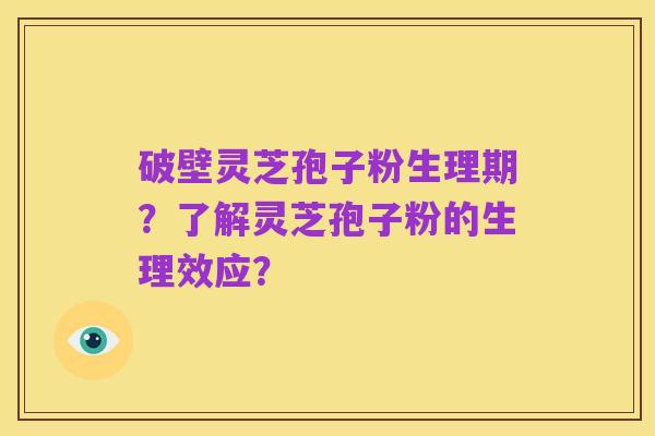 破壁灵芝孢子粉生理期？了解灵芝孢子粉的生理效应？