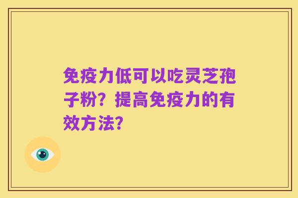 免疫力低可以吃灵芝孢子粉？提高免疫力的有效方法？