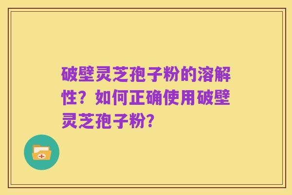 破壁灵芝孢子粉的溶解性?如何正确使用破壁灵芝孢子粉?