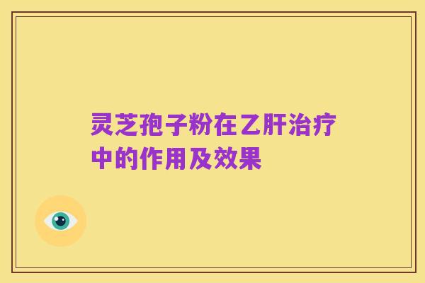 灵芝孢子粉在乙肝治疗中的作用及效果