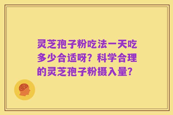 灵芝孢子粉吃法一天吃多少合适呀?科学合理的灵芝孢子粉摄入量?