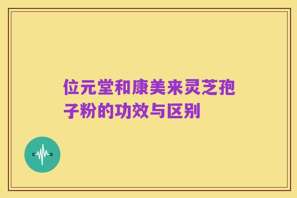 位元堂和康美来灵芝孢子粉的功效与区别