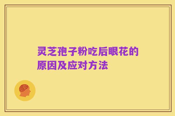灵芝孢子粉吃后眼花的原因及应对方法