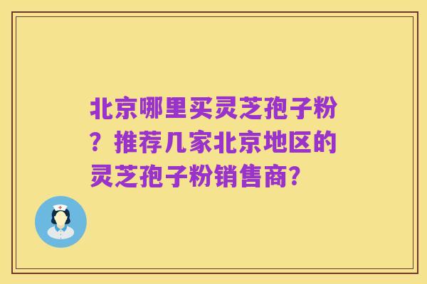 北京哪里买灵芝孢子粉?推荐几家北京地区的灵芝孢子粉销售商?