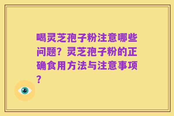 喝灵芝孢子粉注意哪些问题?灵芝孢子粉的正确食用方法与注意事项?