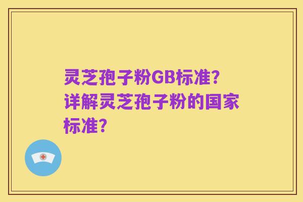 灵芝孢子粉GB标准？详解灵芝孢子粉的国家标准？