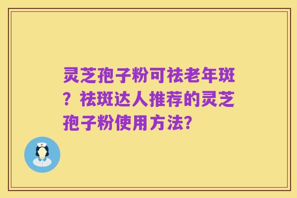 灵芝孢子粉可祛老年斑?祛斑达人推荐的灵芝孢子粉使用方法?