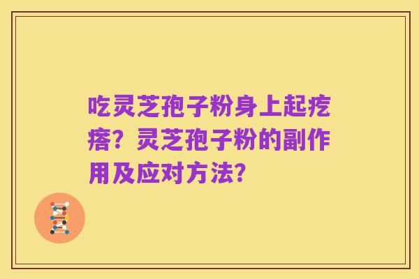 吃灵芝孢子粉身上起疙瘩？灵芝孢子粉的副作用及应对方法？
