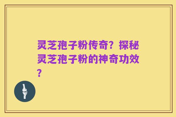 灵芝孢子粉传奇?探秘灵芝孢子粉的神奇功效?