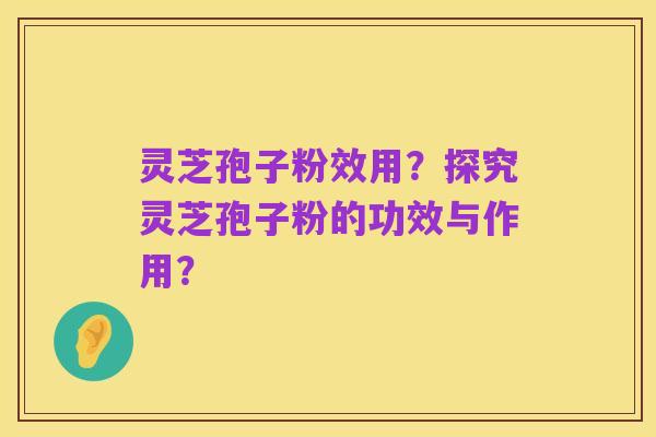 灵芝孢子粉效用?探究灵芝孢子粉的功效与作用?