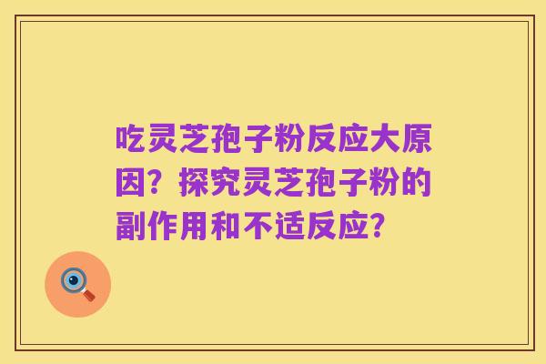 吃灵芝孢子粉反应大原因?探究灵芝孢子粉的副作用和不适反应?