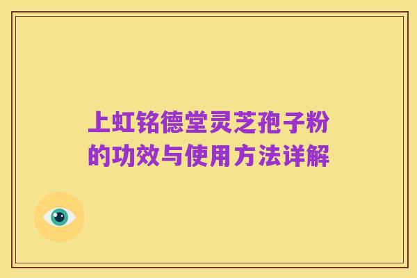 上虹铭德堂灵芝孢子粉的功效与使用方法详解