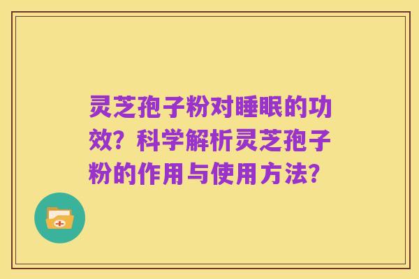 灵芝孢子粉对睡眠的功效?科学解析灵芝孢子粉的作用与使用方法?