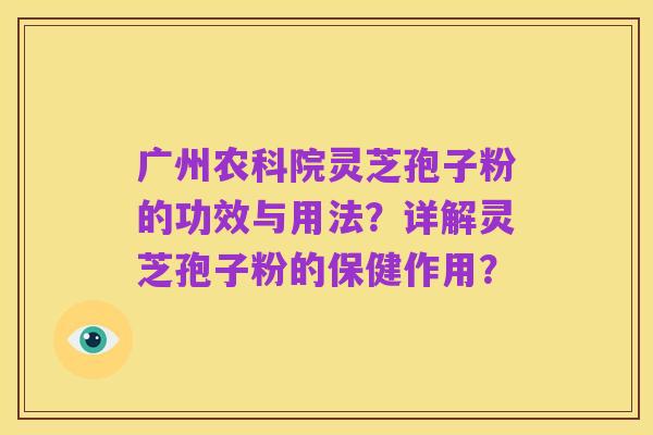 广州农科院灵芝孢子粉的功效与用法？详解灵芝孢子粉的保健作用？