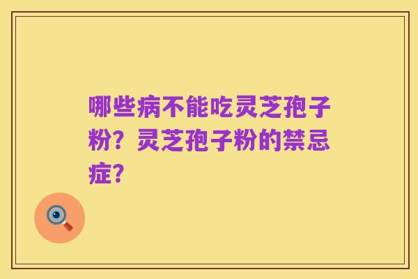 哪些病不能吃灵芝孢子粉?灵芝孢子粉的禁忌症?