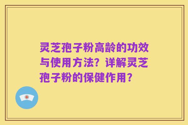 灵芝孢子粉高龄的功效与使用方法?详解灵芝孢子粉的保健作用?