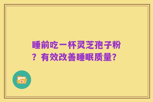 睡前吃一杯灵芝孢子粉?有效改善睡眠质量?
