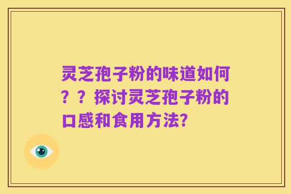 灵芝孢子粉的味道如何??探讨灵芝孢子粉的口感和食用方法?