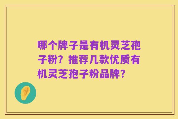 哪个牌子是有机灵芝孢子粉?推荐几款优质有机灵芝孢子粉品牌?
