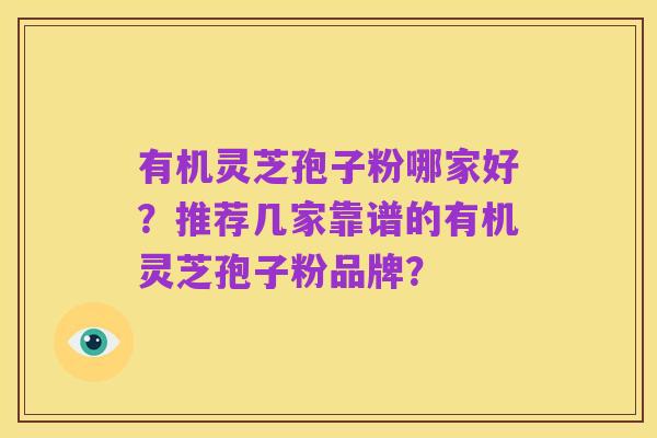 有机灵芝孢子粉哪家好?推荐几家靠谱的有机灵芝孢子粉品牌?