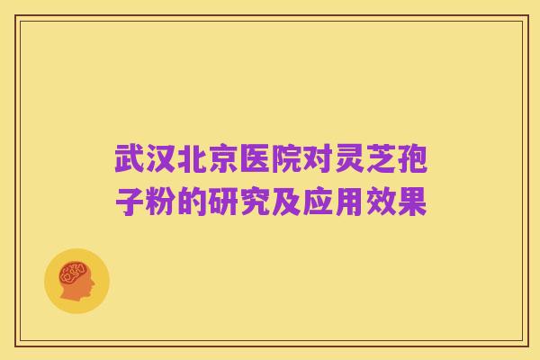 武汉北京医院对灵芝孢子粉的研究及应用效果