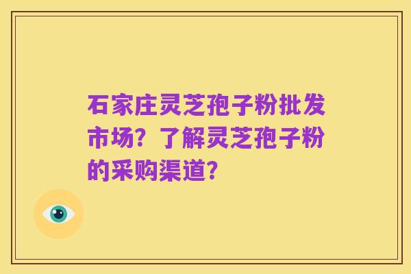 石家庄灵芝孢子粉批发市场？了解灵芝孢子粉的采购渠道？