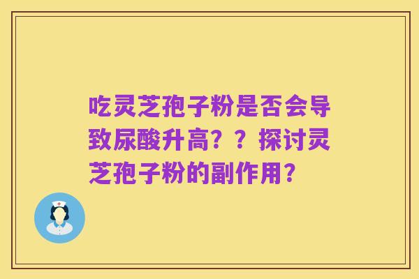 吃灵芝孢子粉是否会导致尿酸升高??探讨灵芝孢子粉的副作用?