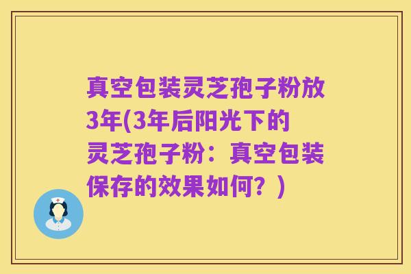 真空包装灵芝孢子粉放3年(3年后阳光下的灵芝孢子粉:真空包装保存的效果如何?)