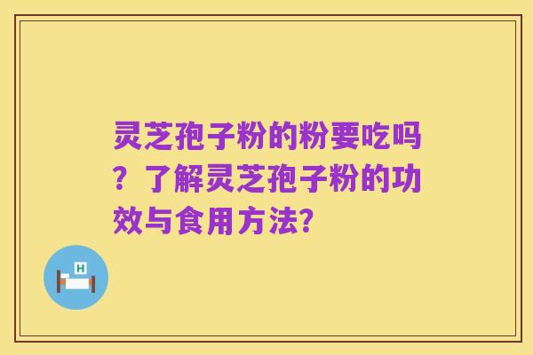 灵芝孢子粉的粉要吃吗？了解灵芝孢子粉的功效与食用方法？